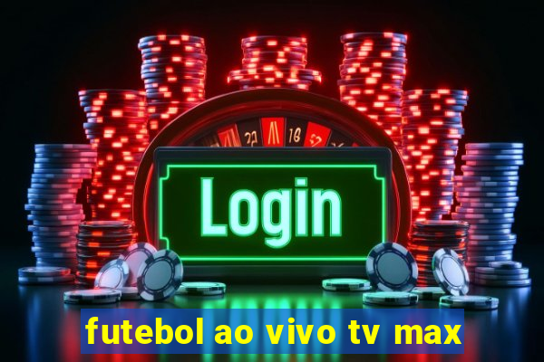 futebol ao vivo tv max